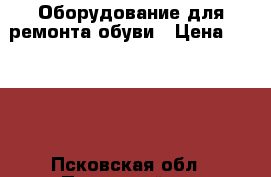 Оборудование для ремонта обуви › Цена ­ 6 000 - Псковская обл., Псковский р-н Домашняя утварь и предметы быта » Другое   